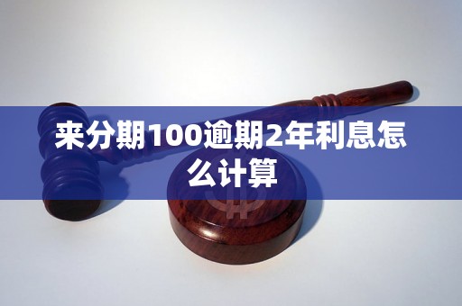 来分期100逾期2年利息怎么计算