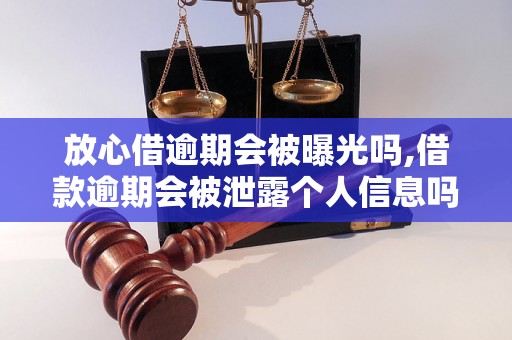 放心借逾期会被曝光吗,借款逾期会被泄露个人信息吗