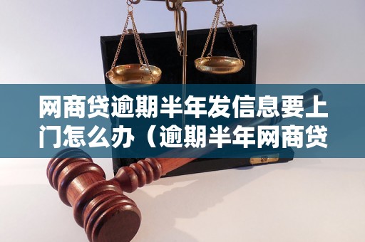 网商贷逾期半年发信息要上门怎么办（逾期半年网商贷后果严重吗）