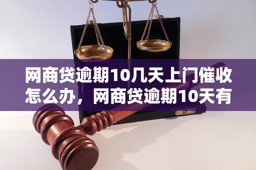 网商贷逾期10几天上门催收怎么办，网商贷逾期10天有什么后果