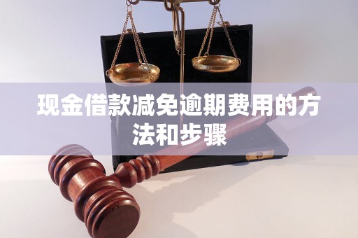 现金借款减免逾期费用的方法和步骤