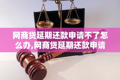 网商贷延期还款申请不了怎么办,网商贷延期还款申请失败的原因分析