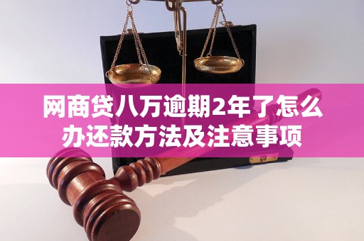 网商贷八万逾期2年了怎么办还款方法及注意事项