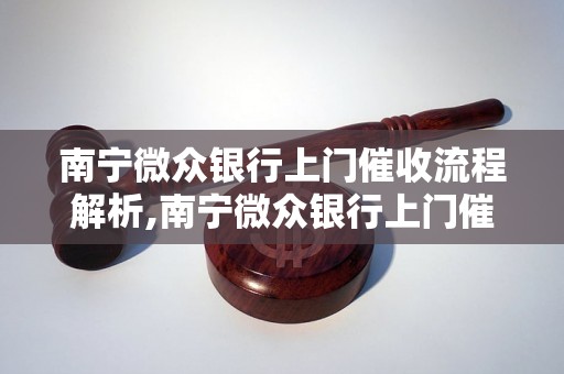 南宁微众银行上门催收流程解析,南宁微众银行上门催收服务说明