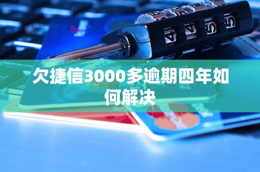 欠捷信3000多逾期四年如何解决