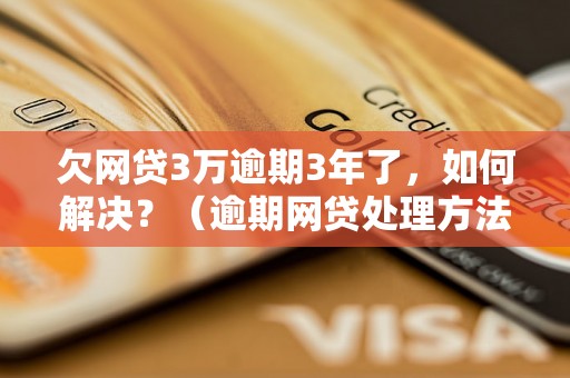 欠网贷3万逾期3年了，如何解决？（逾期网贷处理方法详解）