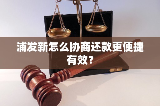 浦发新怎么协商还款更便捷有效？