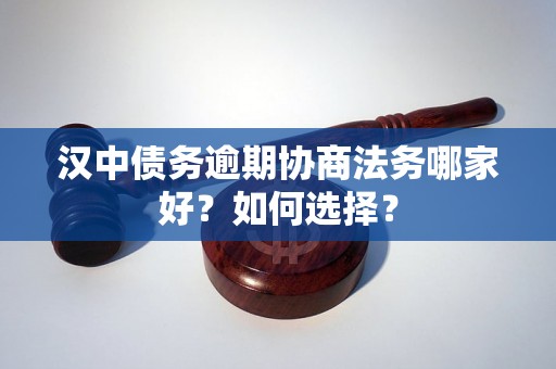 汉中债务逾期协商法务哪家好？如何选择？