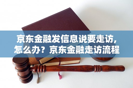 京东金融发信息说要走访,怎么办？京东金融走访流程解析