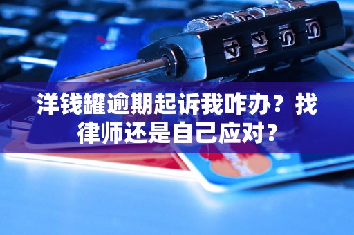 洋钱罐逾期起诉我咋办？找律师还是自己应对？