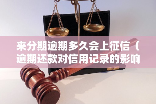 来分期逾期多久会上征信（逾期还款对信用记录的影响）