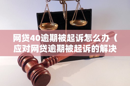 网贷40逾期被起诉怎么办（应对网贷逾期被起诉的解决方案）