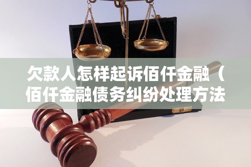 欠款人怎样起诉佰仟金融（佰仟金融债务纠纷处理方法）