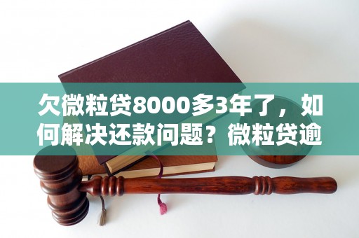 欠微粒贷8000多3年了，如何解决还款问题？微粒贷逾期处理方法有哪些？