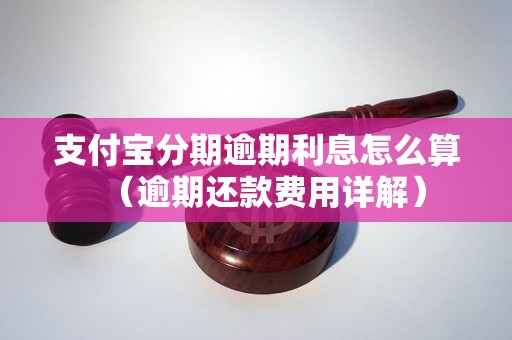 支付宝分期逾期利息怎么算（逾期还款费用详解）