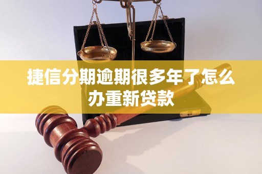 捷信分期逾期很多年了怎么办重新贷款