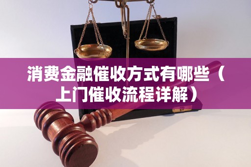 消费金融催收方式有哪些（上门催收流程详解）