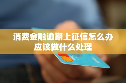 消费金融逾期上征信怎么办应该做什么处理