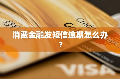 消费金融发短信逾期怎么办？