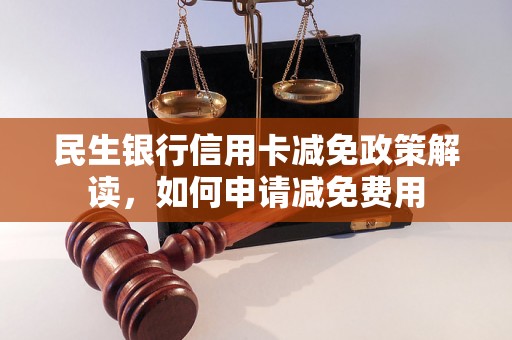 民生银行信用卡减免政策解读，如何申请减免费用