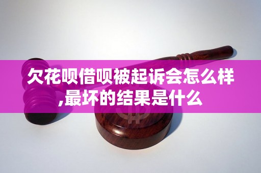 欠花呗借呗被起诉会怎么样,最坏的结果是什么