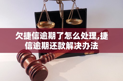 欠捷信逾期了怎么处理,捷信逾期还款解决办法