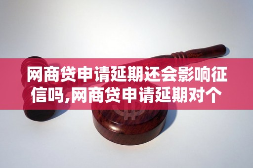 网商贷申请延期还会影响征信吗,网商贷申请延期对个人信用有何影响