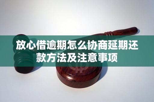 放心借逾期怎么协商延期还款方法及注意事项