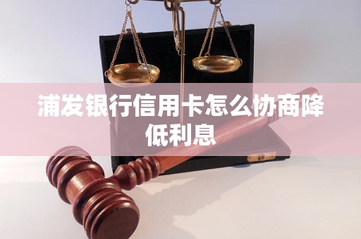 浦发银行信用卡怎么协商降低利息