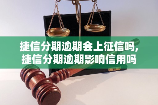 捷信分期逾期会上征信吗,捷信分期逾期影响信用吗