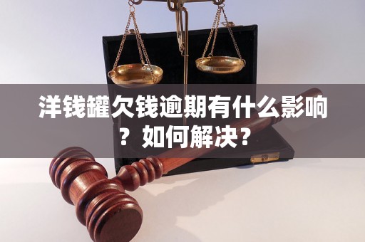 洋钱罐欠钱逾期有什么影响？如何解决？