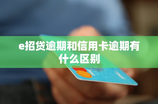 e招贷逾期和信用卡逾期有什么区别