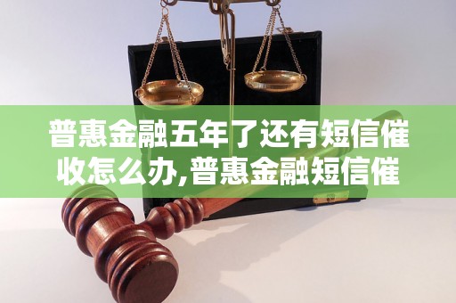 普惠金融五年了还有短信催收怎么办,普惠金融短信催收的解决方法