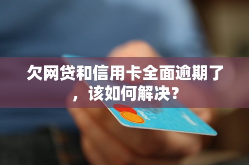 欠网贷和信用卡全面逾期了，该如何解决？