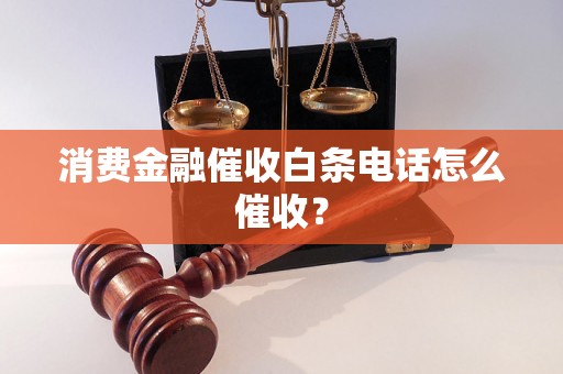 消费金融催收白条电话怎么催收？