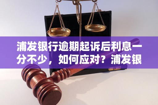 浦发银行逾期起诉后利息一分不少，如何应对？浦发银行逾期起诉后利息详解