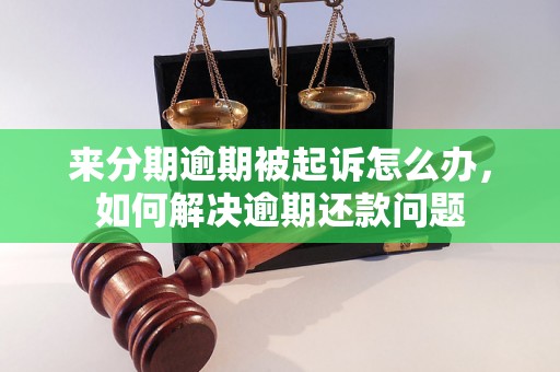 来分期逾期被起诉怎么办，如何解决逾期还款问题