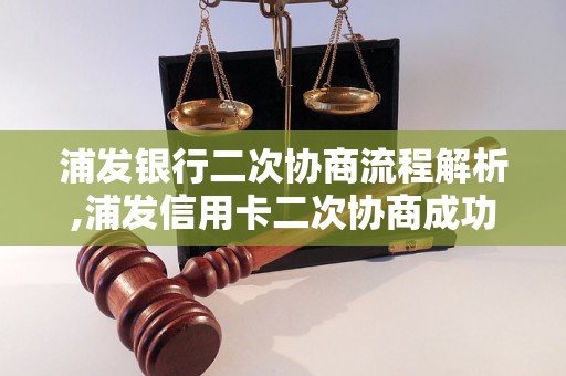 浦发银行二次协商流程解析,浦发信用卡二次协商成功的经验分享