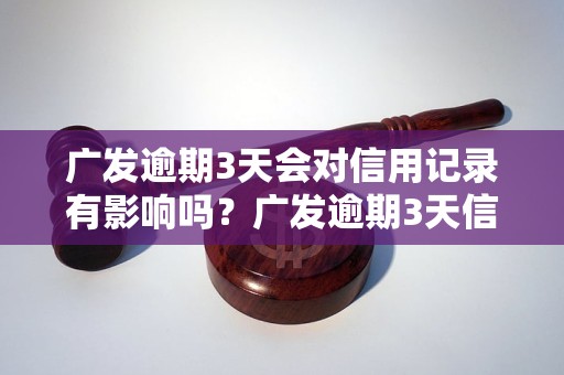 广发逾期3天会对信用记录有影响吗？广发逾期3天信用卡会被封卡吗？