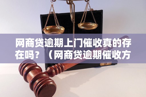 网商贷逾期上门催收真的存在吗？（网商贷逾期催收方式解析）