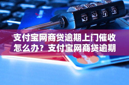 支付宝网商贷逾期上门催收怎么办？支付宝网商贷逾期处理方法