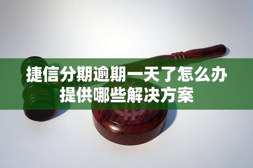 捷信分期逾期一天了怎么办提供哪些解决方案