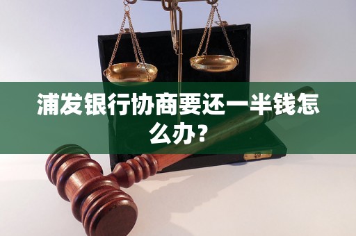 浦发银行协商要还一半钱怎么办？