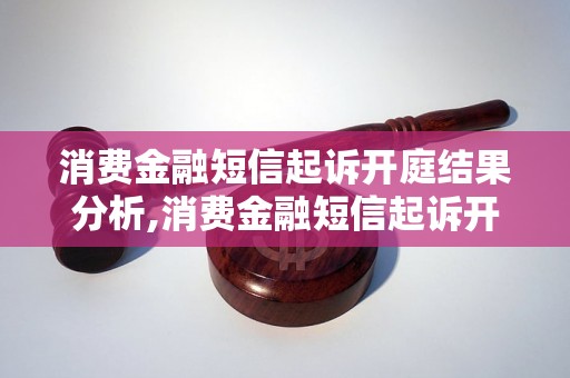 消费金融短信起诉开庭结果分析,消费金融短信起诉开庭判决案例详解