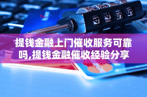 提钱金融上门催收服务可靠吗,提钱金融催收经验分享