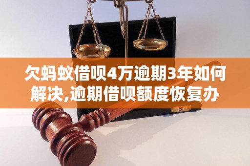 欠蚂蚁借呗4万逾期3年如何解决,逾期借呗额度恢复办法