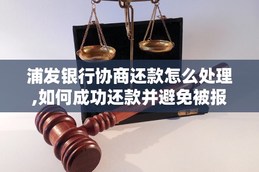 浦发银行协商还款怎么处理,如何成功还款并避免被报征信