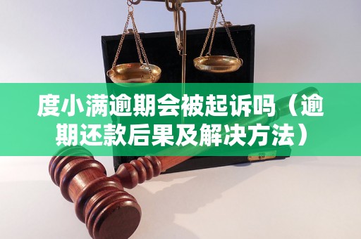 度小满逾期会被起诉吗（逾期还款后果及解决方法）