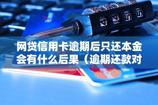 网贷信用卡逾期后只还本金会有什么后果（逾期还款对信用记录的影响）