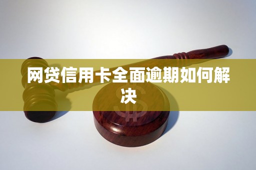 网贷信用卡全面逾期如何解决